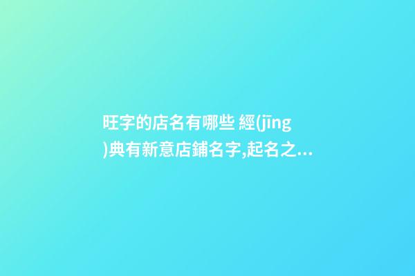 旺字的店名有哪些 經(jīng)典有新意店鋪名字,起名之家-第1張-店鋪起名-玄機(jī)派